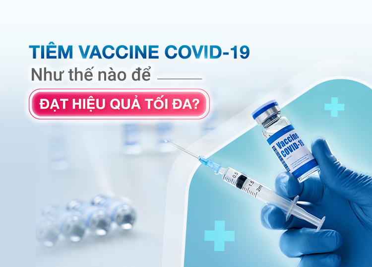 TIÊM VACCINE COVID-19 NHƯ THẾ NÀO ĐỂ ĐẠT HIỆU QUẢ TỐI ĐA? - Bệnh Viện ...